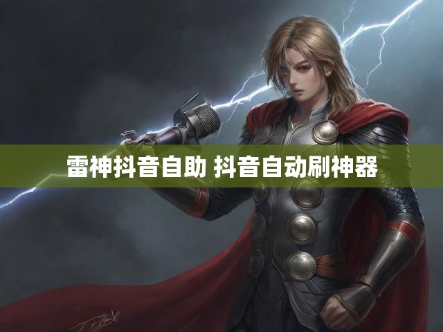 雷神抖音自助 抖音自动刷神器