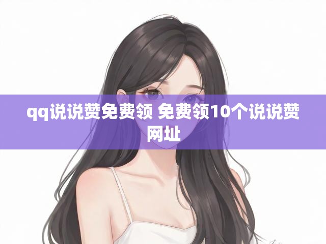 qq说说赞免费领 免费领10个说说赞网址