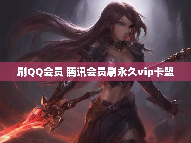 刷QQ会员 腾讯会员刷永久vip卡盟