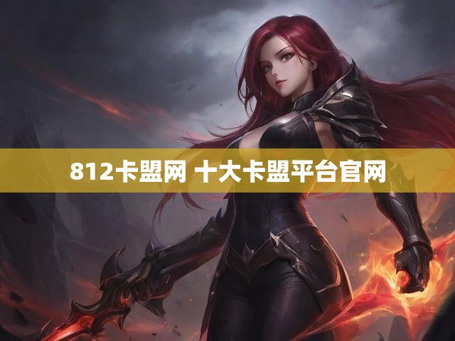 812卡盟网 十大卡盟平台官网