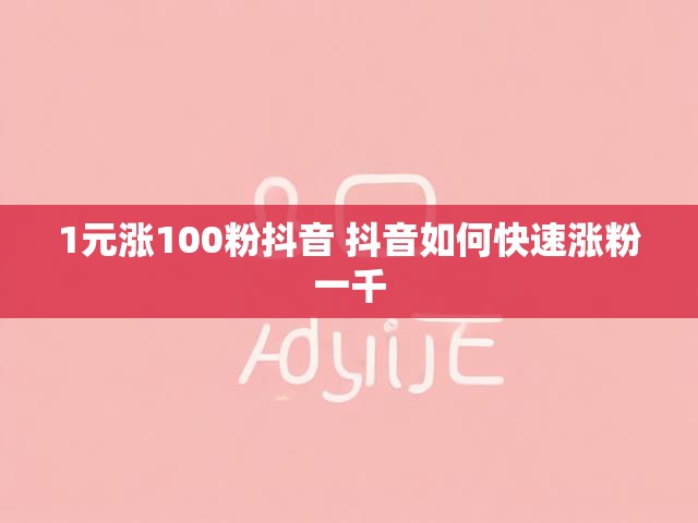 1元涨100粉抖音 抖音如何快速涨粉一千