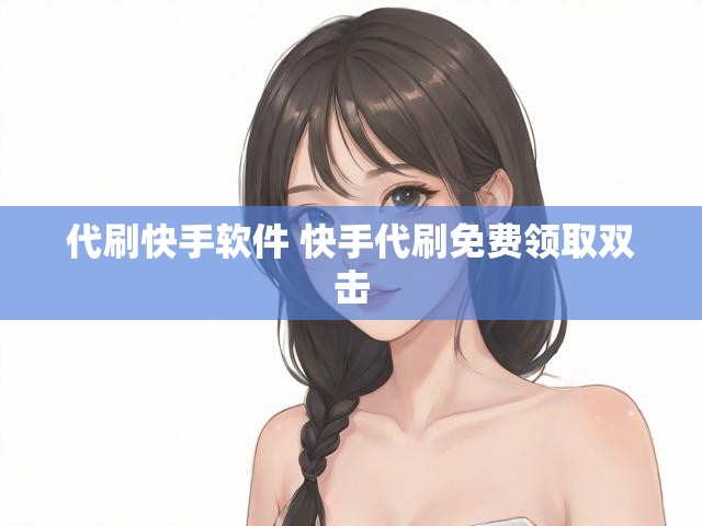 代刷快手软件 快手代刷免费领取双击