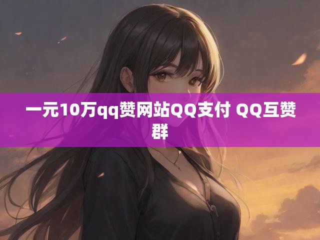 一元10万qq赞网站QQ支付 QQ互赞群
