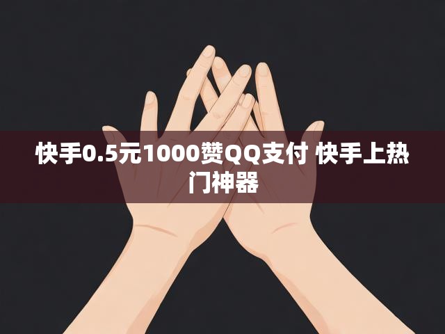 快手0.5元1000赞QQ支付 快手上热门神器