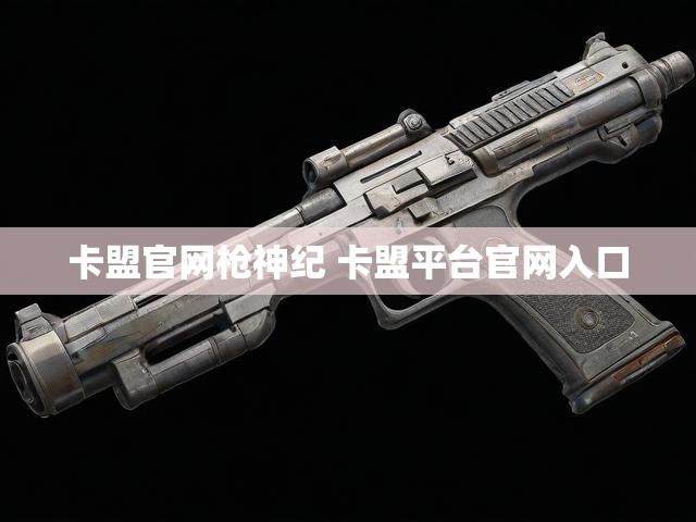 卡盟官网枪神纪 卡盟平台官网入口