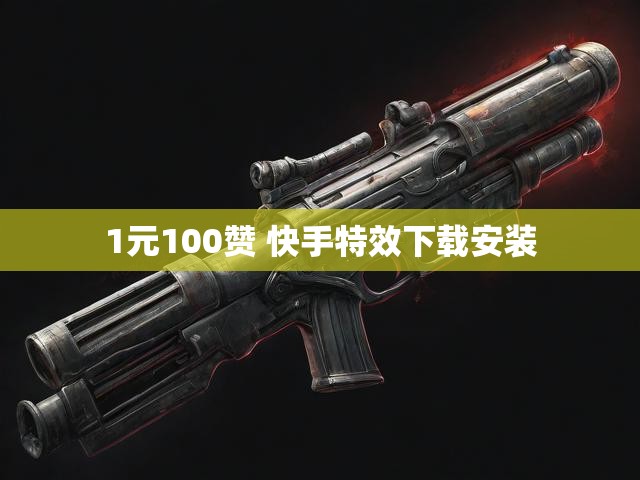 1元100赞 快手特效下载安装