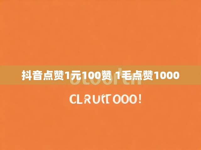 抖音点赞1元100赞 1毛点赞1000