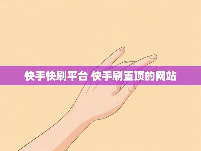 快手快刷平台 快手刷置顶的网站
