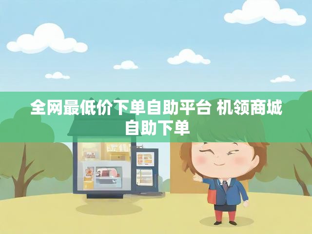 全网最低价下单自助平台 机领商城自助下单