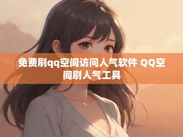 免费刷qq空间访问人气软件 QQ空间刷人气工具