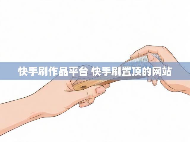 快手刷作品平台 快手刷置顶的网站
