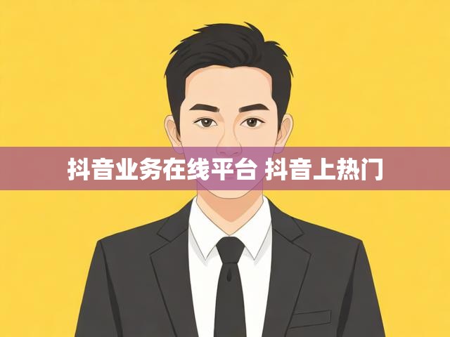 抖音业务在线平台 抖音上热门