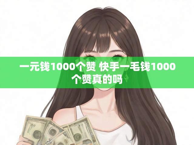 一元钱1000个赞 快手一毛钱1000个赞真的吗