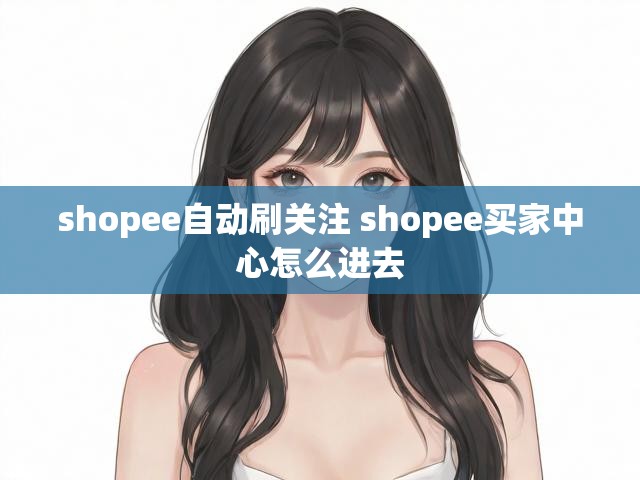 shopee自动刷关注 shopee买家中心怎么进去