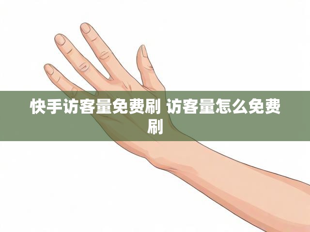 快手访客量免费刷 访客量怎么免费刷
