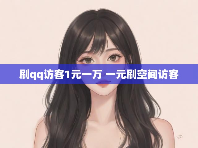 刷qq访客1元一万 一元刷空间访客