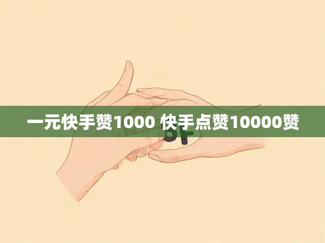 一元快手赞1000 快手点赞10000赞