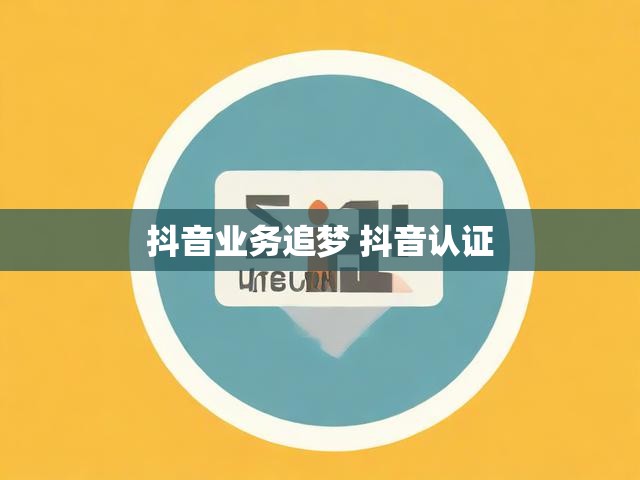 抖音业务追梦 抖音认证