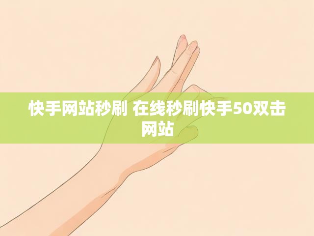 快手网站秒刷 在线秒刷快手50双击网站