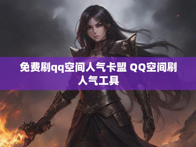 免费刷qq空间人气卡盟 QQ空间刷人气工具