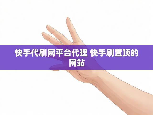 快手代刷网平台代理 快手刷置顶的网站