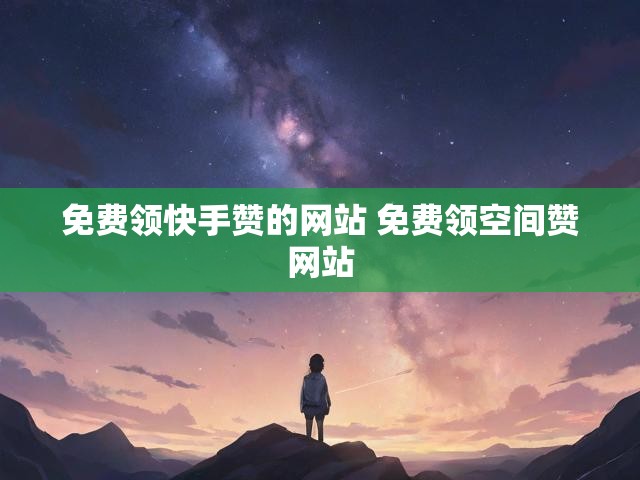 免费领快手赞的网站 免费领空间赞网站