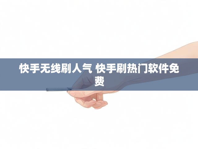 快手无线刷人气 快手刷热门软件免费