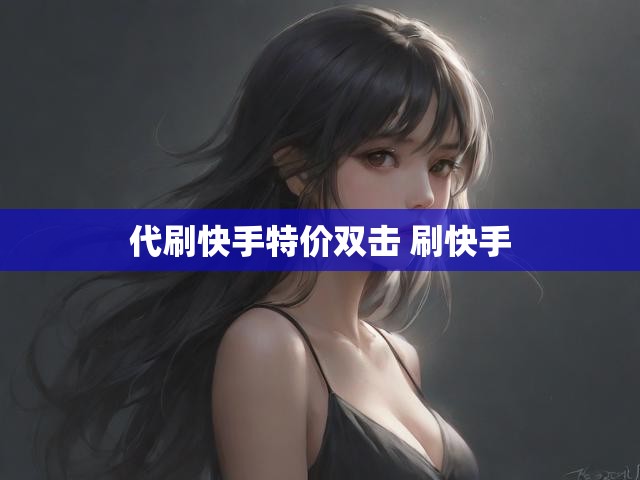 代刷快手特价双击 刷快手