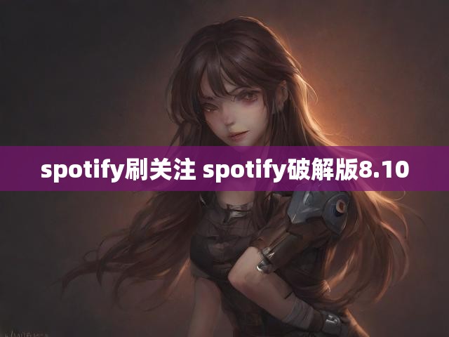 spotify刷关注 spotify破解版8.10