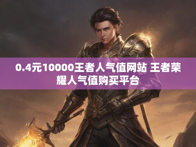 0.4元10000王者人气值网站 王者荣耀人气值购买平台