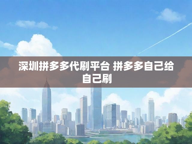 深圳拼多多代刷平台 拼多多自己给自己刷