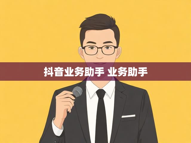 抖音业务助手 业务助手