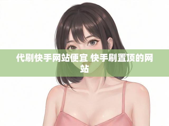 代刷快手网站便宜 快手刷置顶的网站