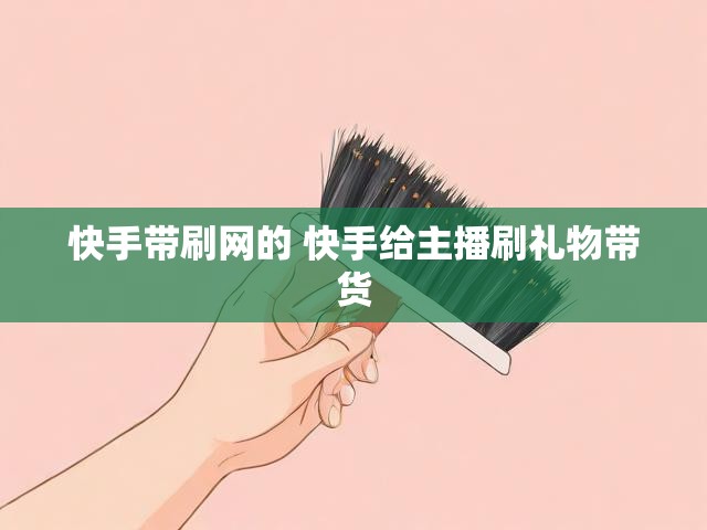 快手带刷网的 快手给主播刷礼物带货