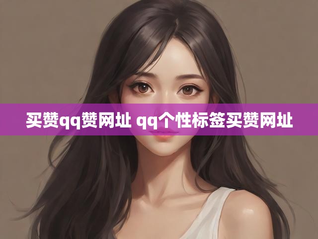 买赞qq赞网址 qq个性标签买赞网址