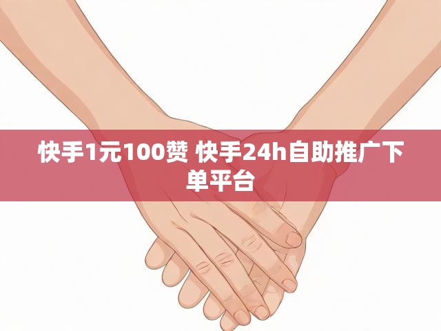 快手1元100赞 快手24h自助推广下单平台