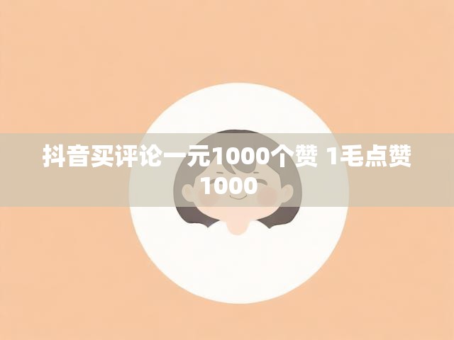 抖音买评论一元1000个赞 1毛点赞1000