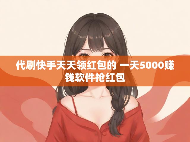 代刷快手天天领红包的 一天5000赚钱软件抢红包