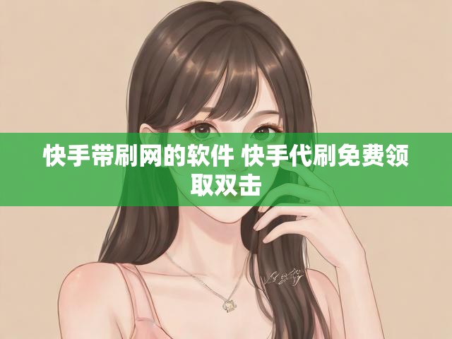 快手带刷网的软件 快手代刷免费领取双击
