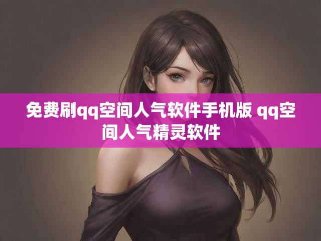 免费刷qq空间人气软件手机版 qq空间人气精灵软件