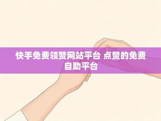 快手免费领赞网站平台 点赞的免费自助平台