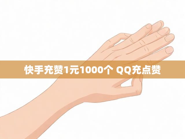 快手充赞1元1000个 QQ充点赞