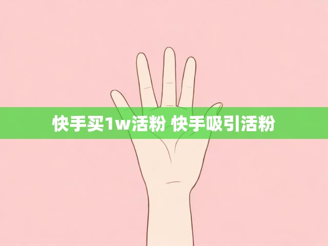 快手买1w活粉 快手吸引活粉