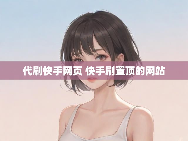 代刷快手网页 快手刷置顶的网站