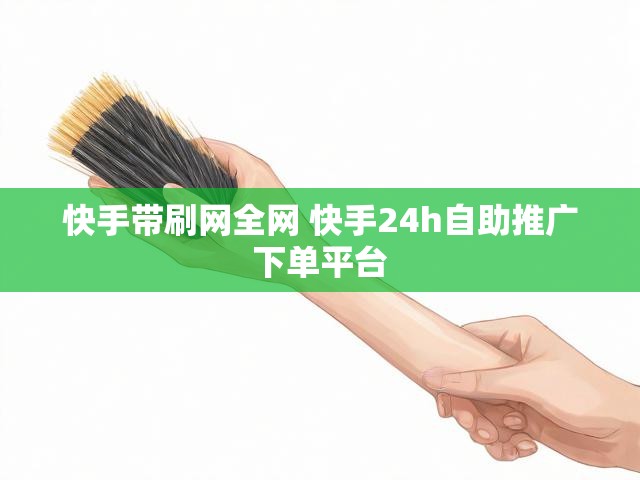 快手带刷网全网 快手24h自助推广下单平台