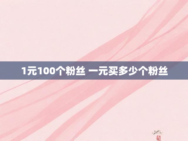 1元100个粉丝 一元买多少个粉丝