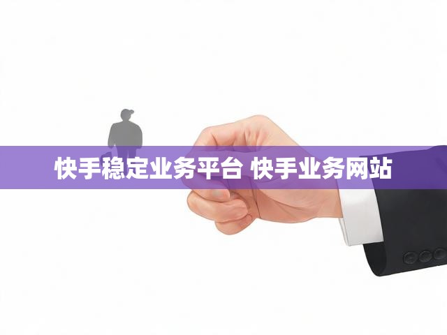 快手稳定业务平台 快手业务网站