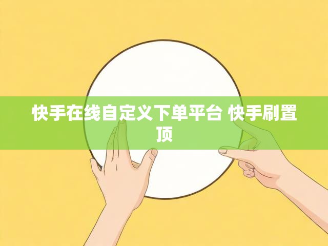快手在线自定义下单平台 快手刷置顶