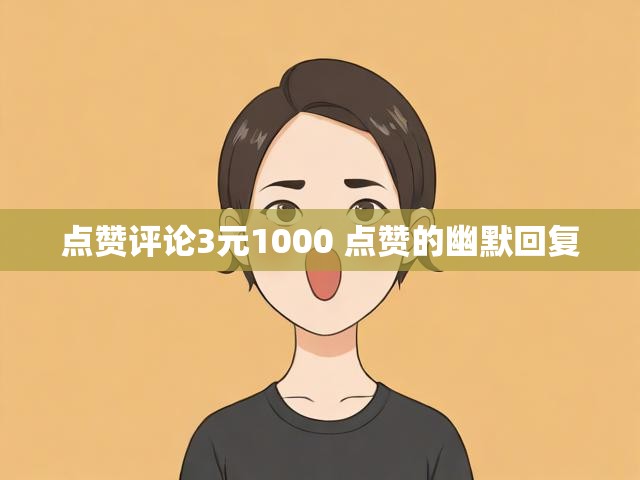 点赞评论3元1000 点赞的幽默回复