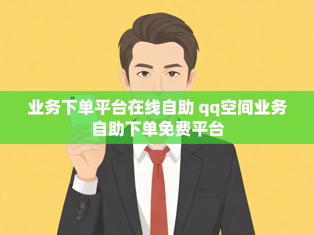 业务下单平台在线自助 qq空间业务自助下单免费平台